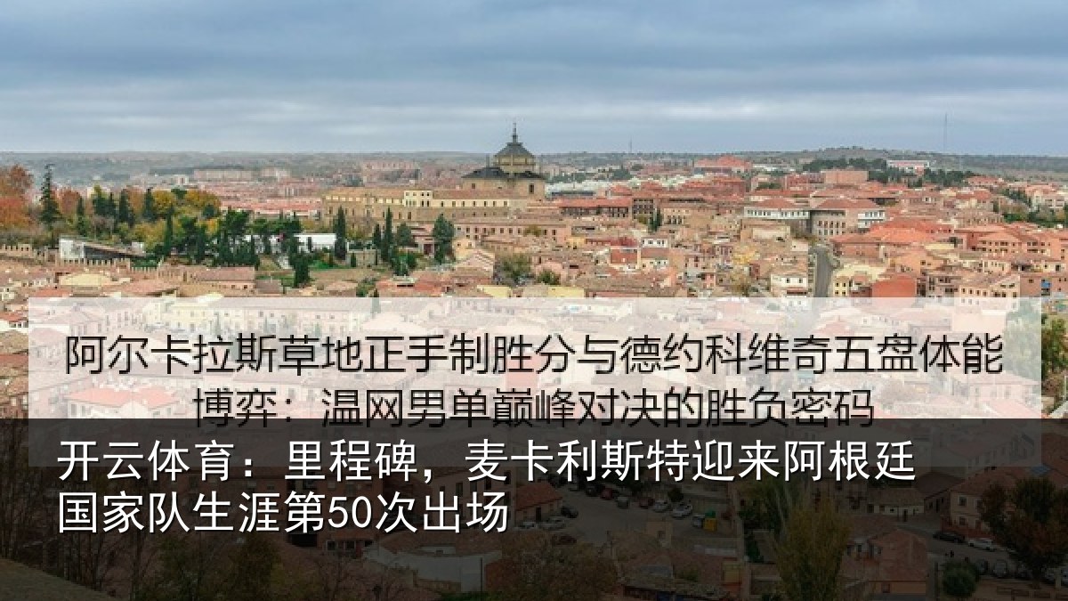 开云体育：里程碑，麦卡利斯特迎来阿根廷国家队生涯第50次出场