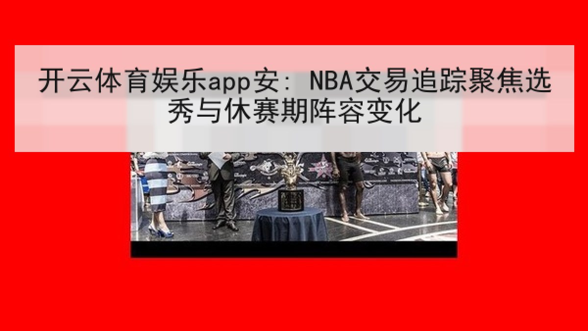 开云体育娱乐app安: NBA交易追踪聚焦选秀与休赛期阵容变化