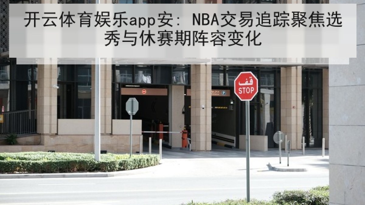 开云体育娱乐app安: NBA交易追踪聚焦选秀与休赛期阵容变化
