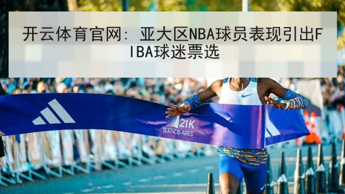 开云体育官网: 亚大区NBA球员表现引出FIBA球迷票选
