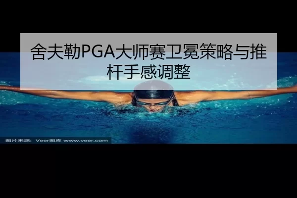 舍夫勒PGA大师赛卫冕策略与推杆手感调整