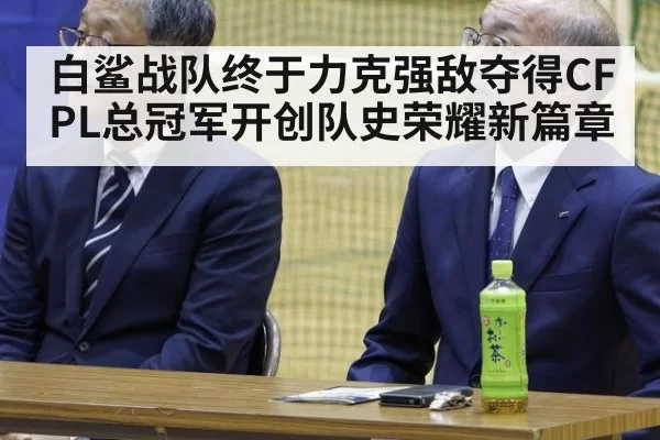 白鲨战队终于力克强敌夺得CFPL总冠军开创队史荣耀新篇章