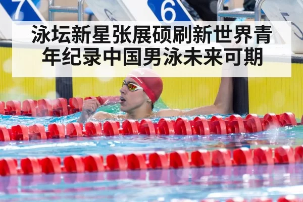 泳坛新星张展硕刷新世界青年纪录中国男泳未来可期