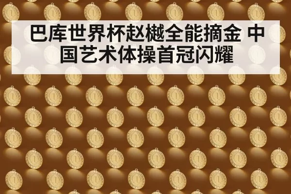巴库世界杯赵樾全能摘金 中国艺术体操首冠闪耀