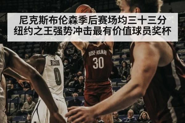 尼克斯布伦森季后赛场均三十三分 纽约之王强势冲击最有价值球员奖杯