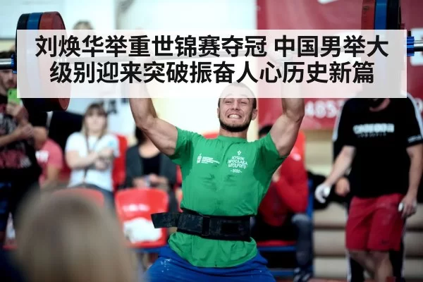 刘焕华举重世锦赛夺冠 中国男举大级别迎来突破振奋人心历史新篇